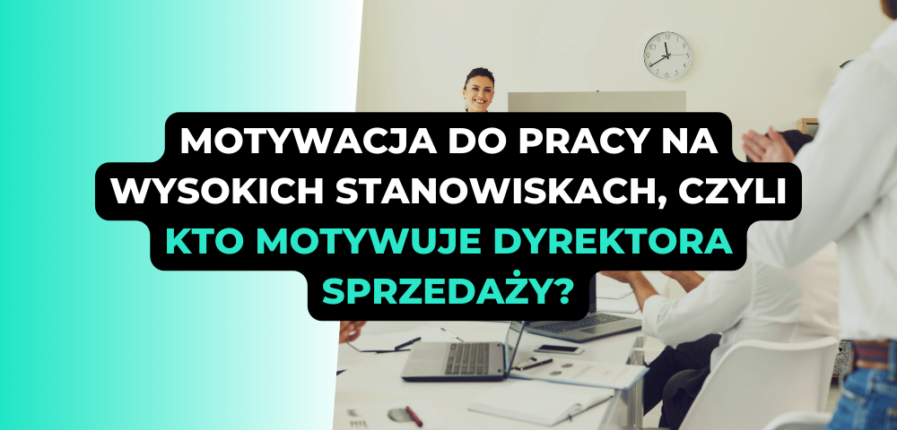Motywacja do pracy na wysokich stanowiskach, czyli kto motywuje dyrektora sprzedaży?
