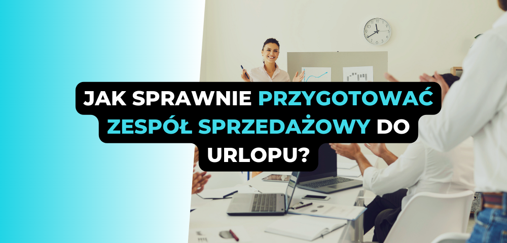 Jak sprawnie przygotować zespół sprzedażowy do urlopu?