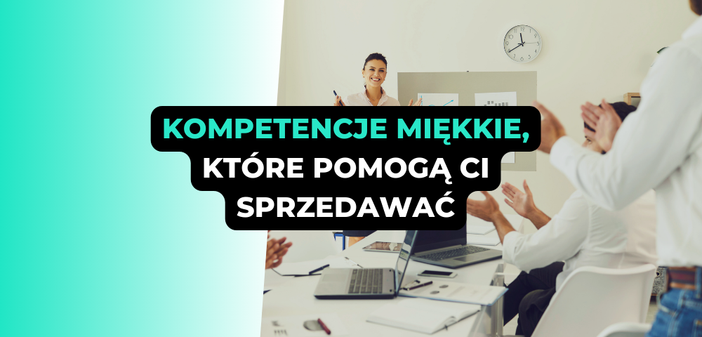 Kompetencje miękkie, które pomogą Ci sprzedawać