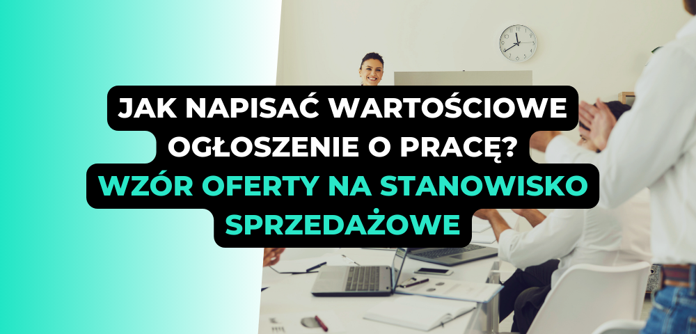 Jak napisać wartościowe ogłoszenie o pracę? Wzór oferty na stanowisko sprzedażowe