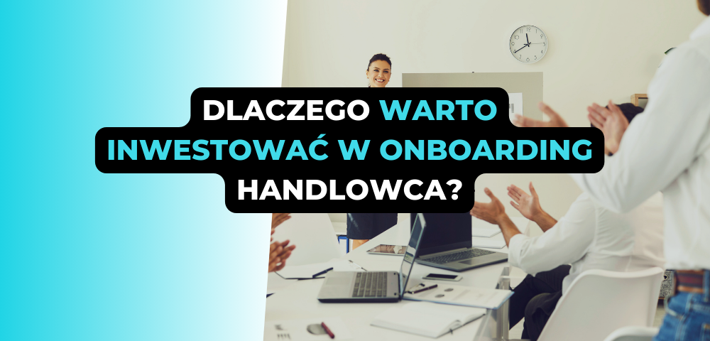 Dlaczego warto inwestować w onboarding handlowca?