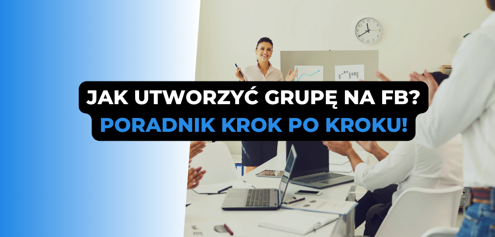 Jak utworzyć grupę na FB? Poradnik krok po kroku!