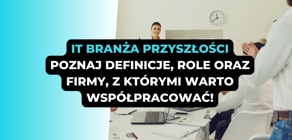 IT branża przyszłości: poznaj definicje, role oraz firmy, z którymi warto współpracować!