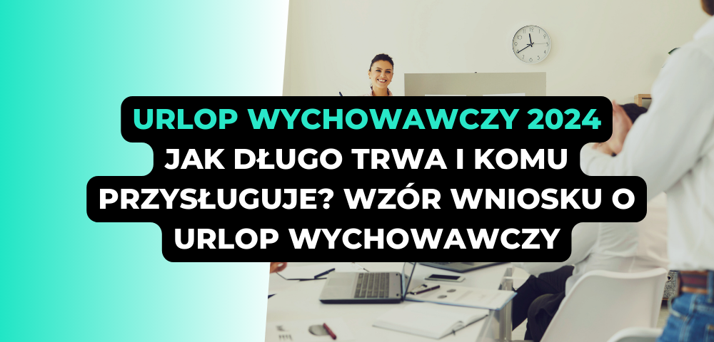 Urlop wychowawczy 2024: Jak długo trwa i komu przysługuje? WZÓR wniosku o urlop wychowawczy