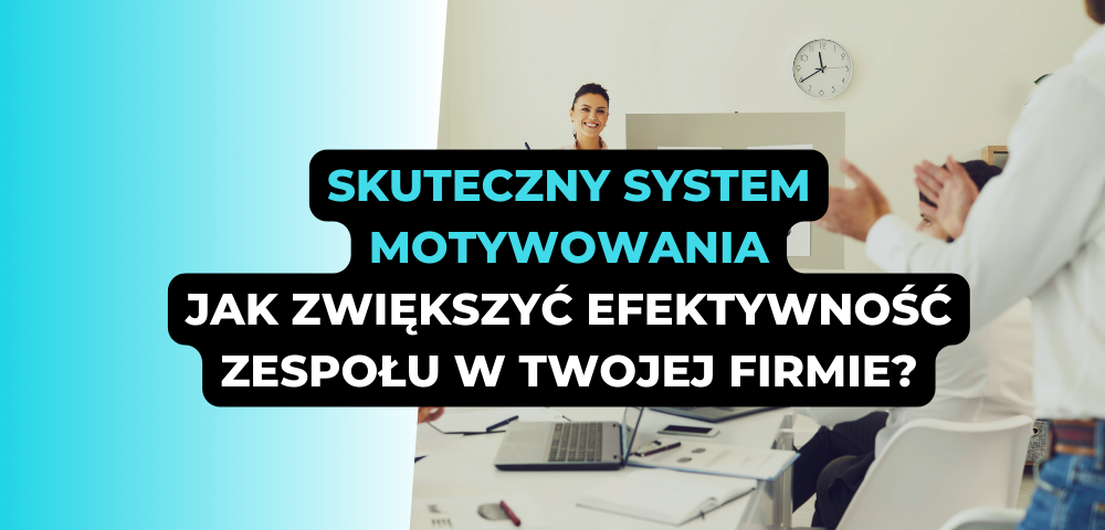 Skuteczny system motywowania – jak zwiększyć efektywność zespołu w Twojej firmie?