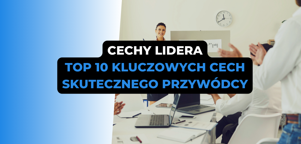 Cechy lidera – TOP 10 kluczowych cech skutecznego przywódcy