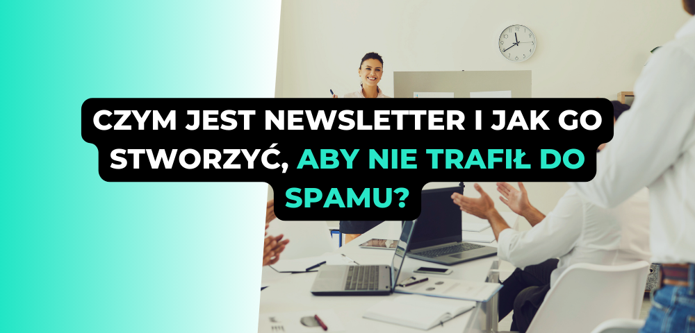 Czym jest newsletter i jak go stworzyć, aby nie trafił do spamu? Sprawdź 11 wskazówek!