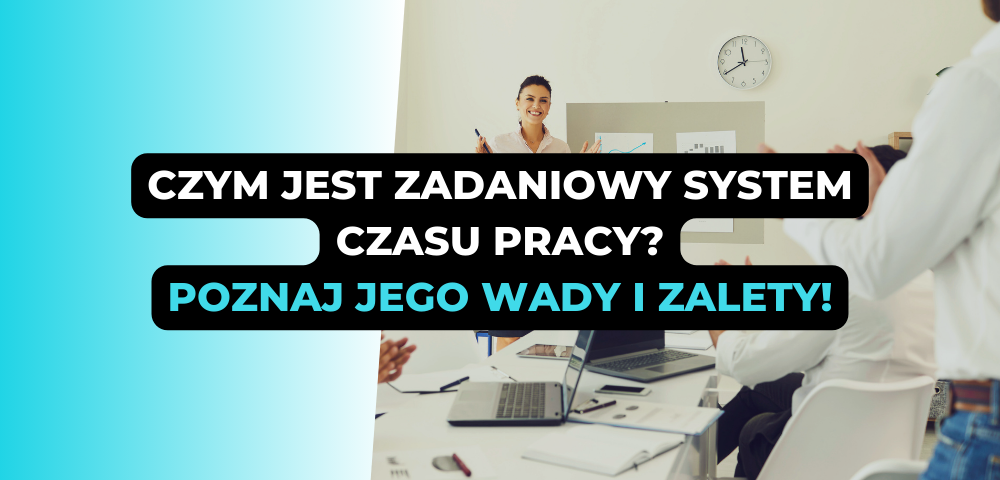 Czym jest zadaniowy system czasu pracy? Poznaj jego wady i zalety!