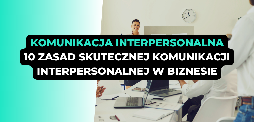 Komunikacja interpersonalna. 10 zasad skutecznej komunikacji interpersonalnej w biznesie