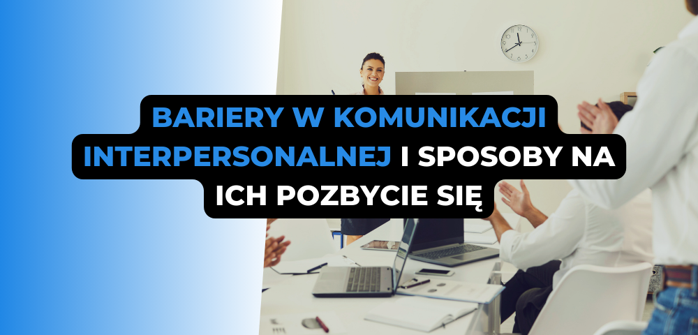 Bariery w komunikacji interpersonalnej i sposoby na ich pozbycie się