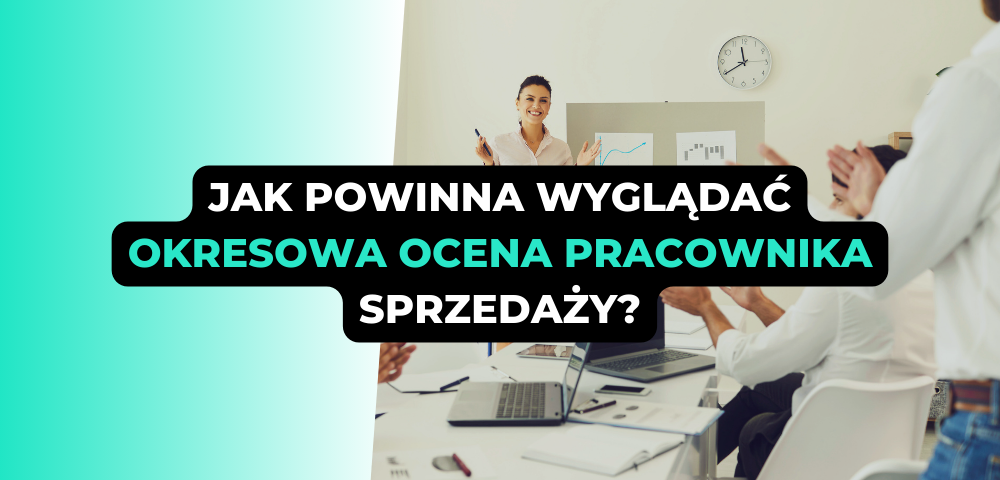 Jak powinna wyglądać okresowa ocena pracownika sprzedaży?