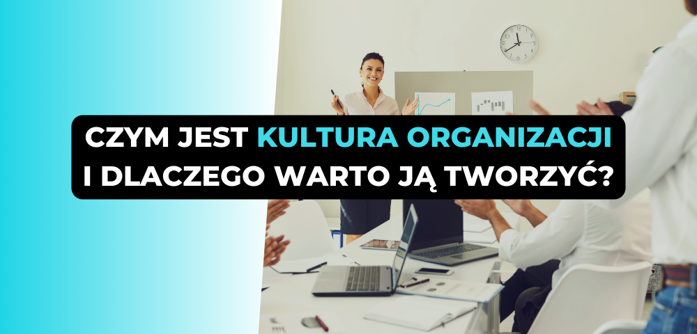 Czym jest kultura organizacji i dlaczego warto ją tworzyć?