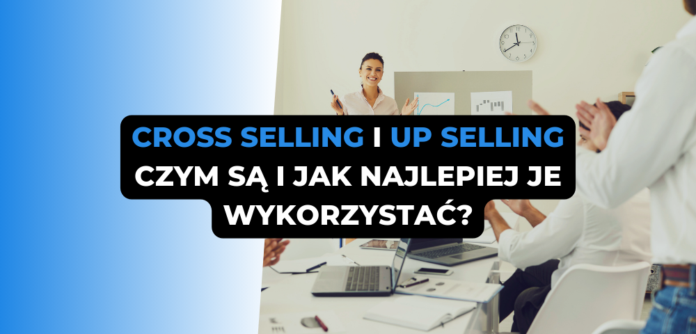 Cross selling i up selling – czym są i jak najlepiej je wykorzystać?