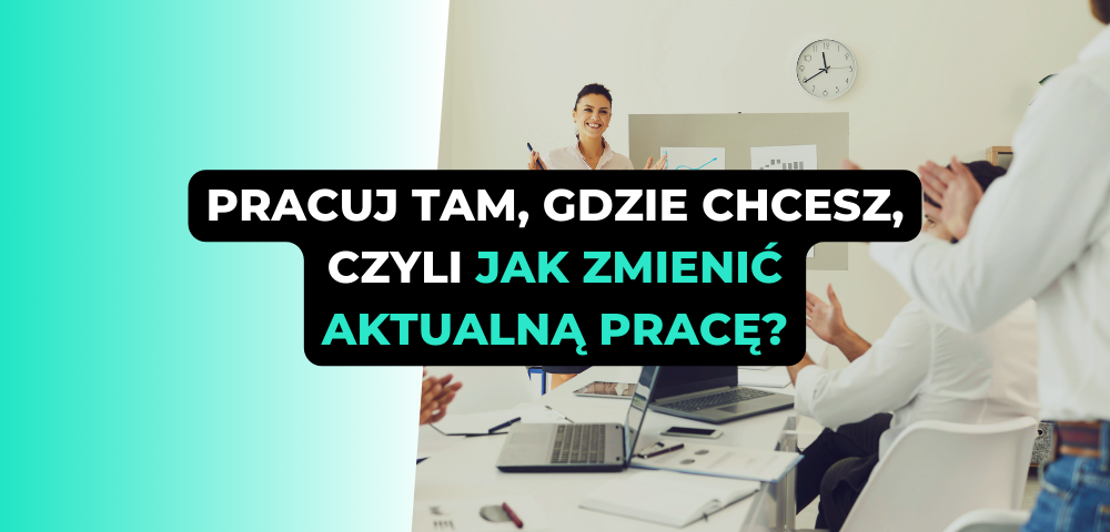Pracuj tam, gdzie chcesz, czyli jak zmienić aktualną pracę?
