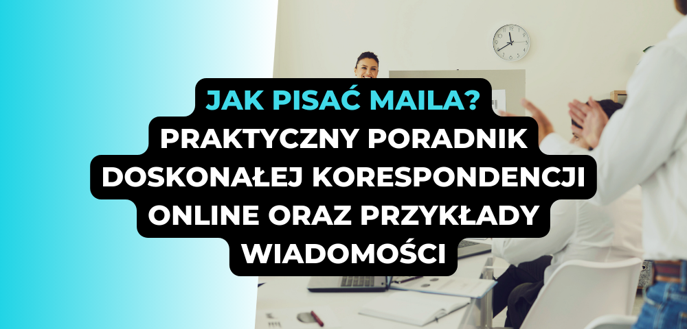 Jak pisać maila? Praktyczny poradnik doskonałej korespondencji online oraz przykłady wiadomości