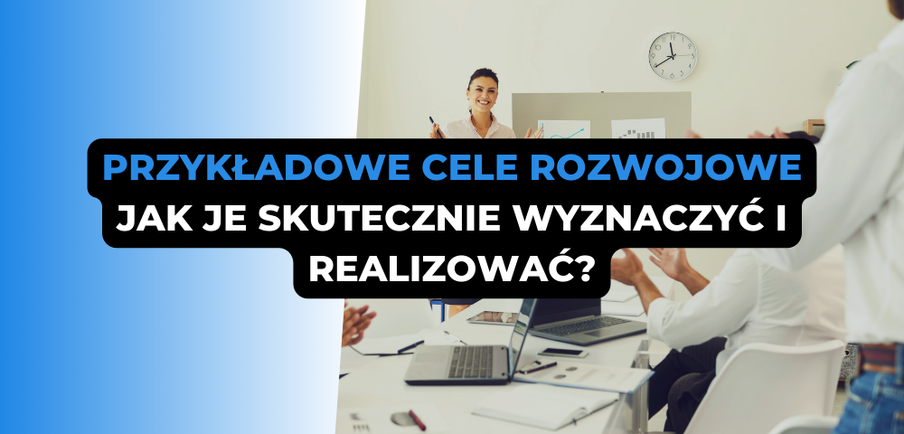 Przykładowe cele rozwojowe - jak je skutecznie wyznaczyć i realizować?