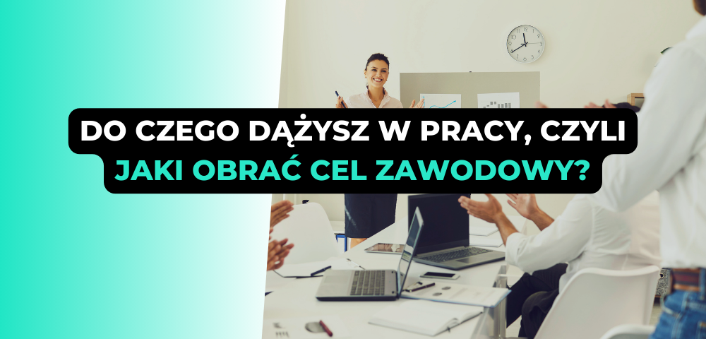 Do czego dążysz w pracy, czyli jaki obrać cel zawodowy?