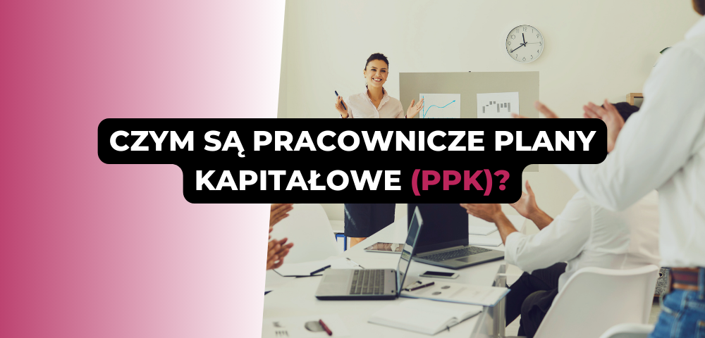 Czym są Pracownicze Plany Kapitałowe (PPK)?