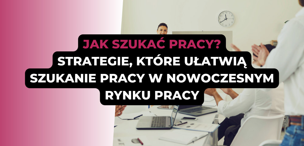 Jak szukać pracy? Strategie, które ułatwią szukanie pracy w nowoczesnym rynku pracy