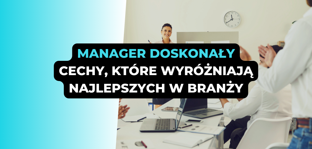 Manager doskonały: cechy, które wyróżniają najlepszych w branży