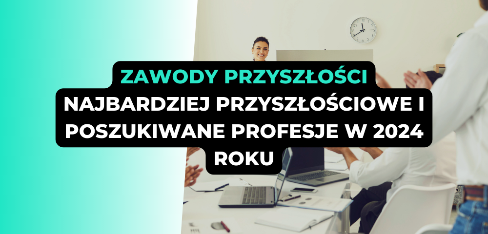 Zawody przyszłości - najbardziej przyszłościowe i poszukiwane profesje w 2024 roku