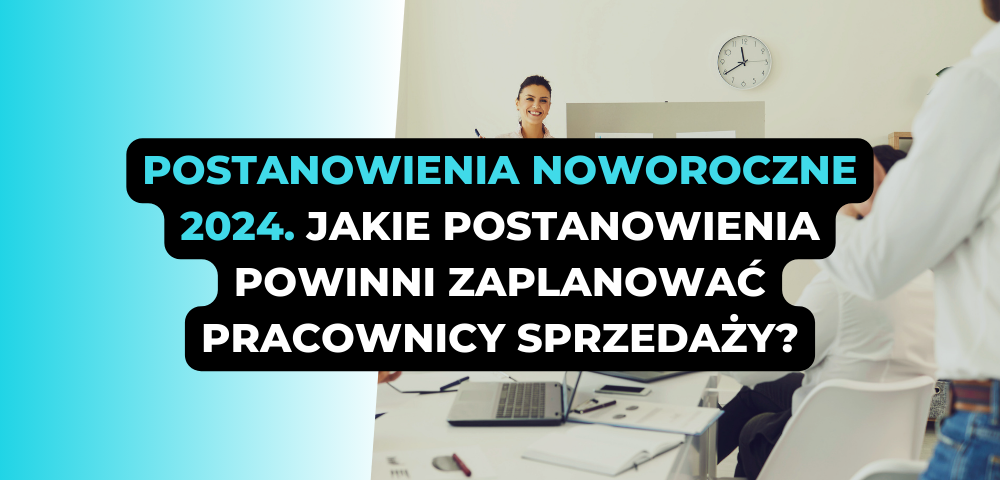 Postanowienia noworoczne 2024. Jakie postanowienia powinni zaplanować pracownicy sprzedaży?