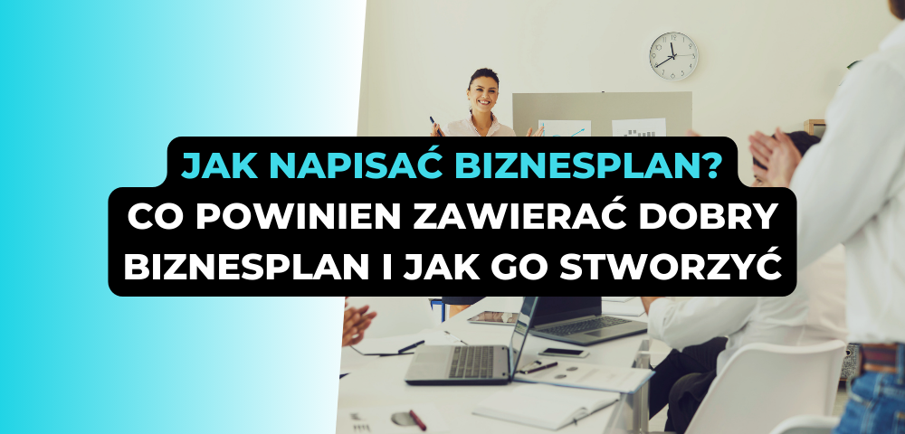 Jak napisać biznesplan? Co powinien zawierać dobry biznesplan i jak go stworzyć