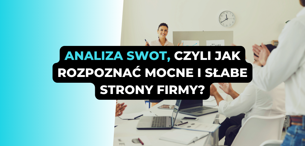 Analiza SWOT, czyli jak rozpoznać mocne i słabe strony firmy