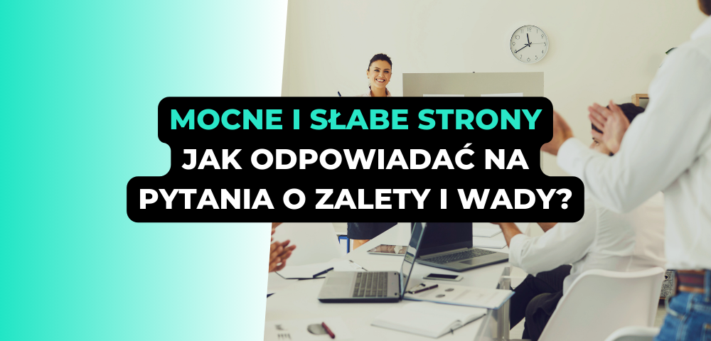 Mocne i słabe strony. Jak odpowiadać na pytania o zalety i wady, starając się o pracę w sprzedaży?