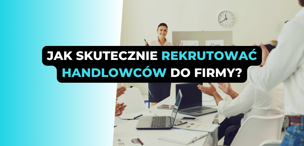 Jak skutecznie rekrutować handlowców do firmy?