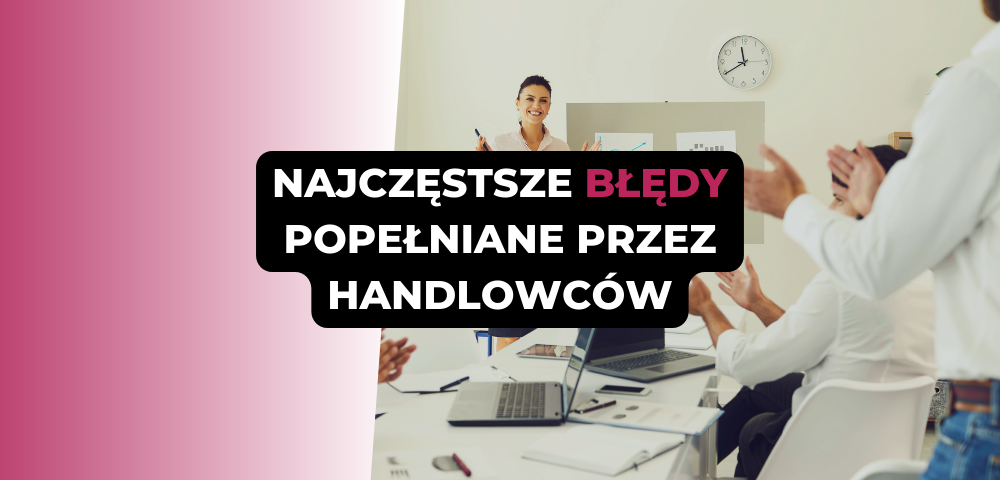 Najczęstsze błędy popełniane przez handlowców