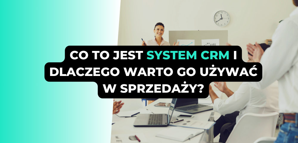 Co to jest system CRM i dlaczego warto go używać w sprzedaży?