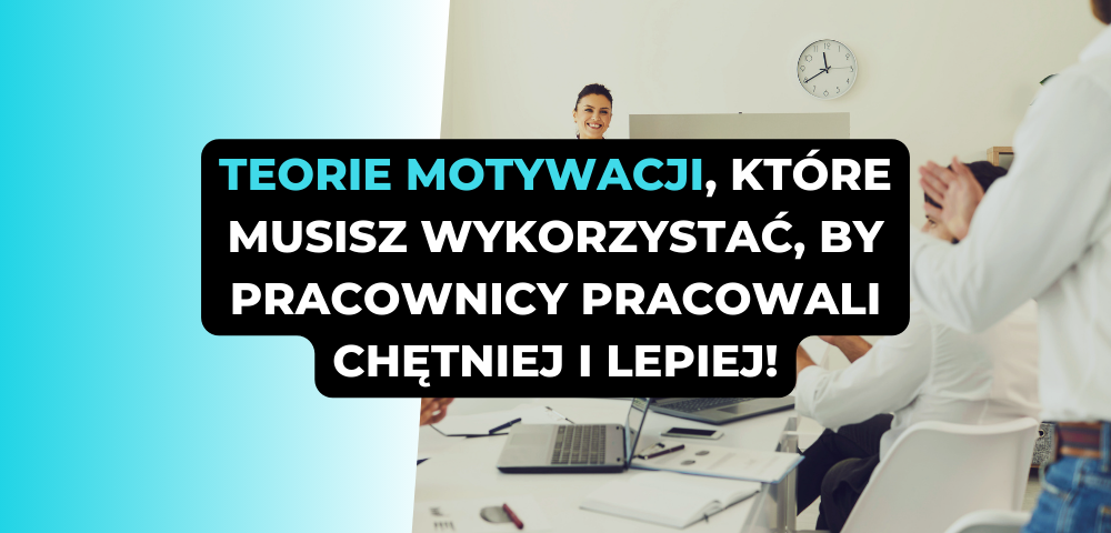 Teorie motywacji, które musisz wykorzystać, by pracownicy pracowali chętniej i lepiej!