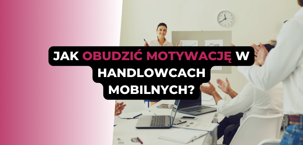 Jak obudzić motywację w handlowcach mobilnych?