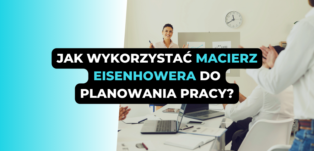 Jak wykorzystać macierz Eisenhowera do planowania pracy?