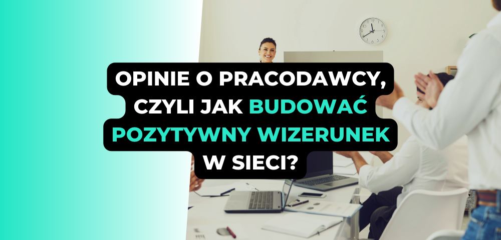 Opinie o pracodawcy, czyli jak budować pozytywny wizerunek w sieci?