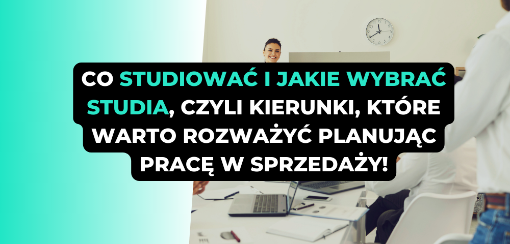 Co studiować i jakie wybrać studia, czyli kierunki, które warto rozważyć planując pracę w sprzedaży