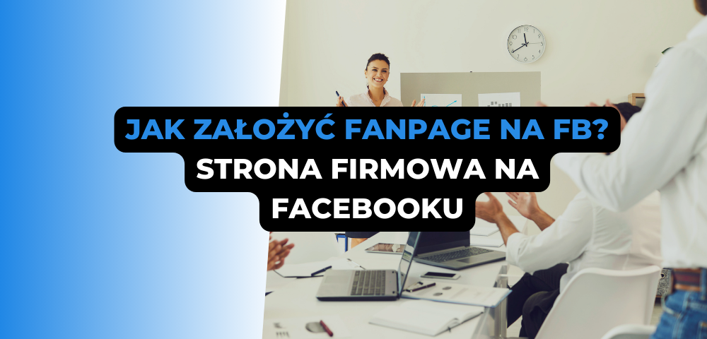 Jak założyć fanpage na FB? Strona firmowa na Facebooku