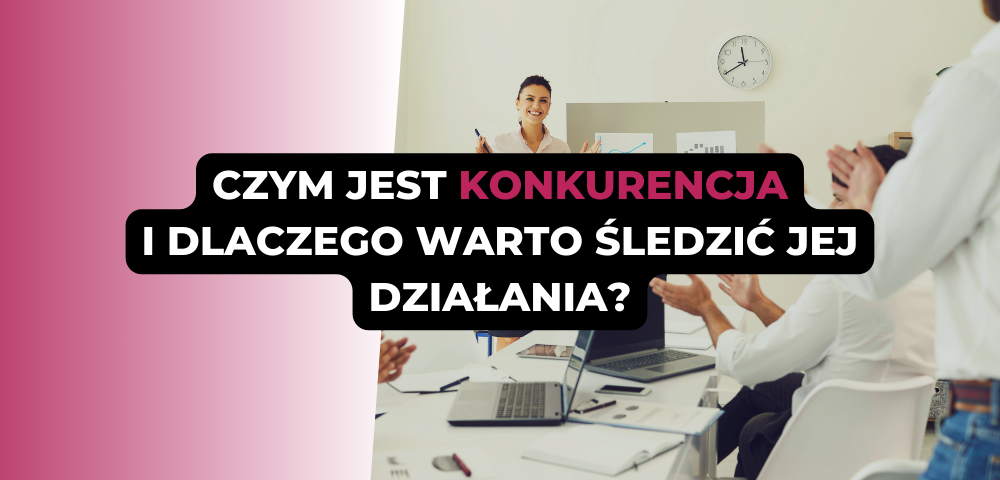 Czym jest konkurencja i dlaczego warto śledzić jej działania?
