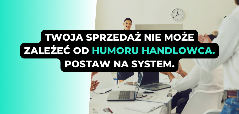 Twoja sprzedaż nie może zależeć od humoru handlowca. Postaw na system.