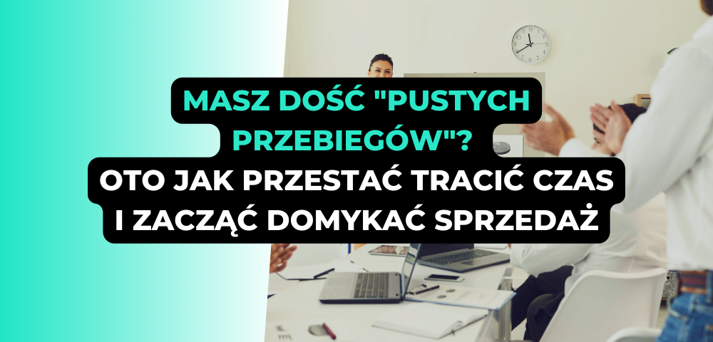 Masz dość "pustych przebiegów"? Oto jak przestać tracić czas i zacząć domykać sprzedaż.